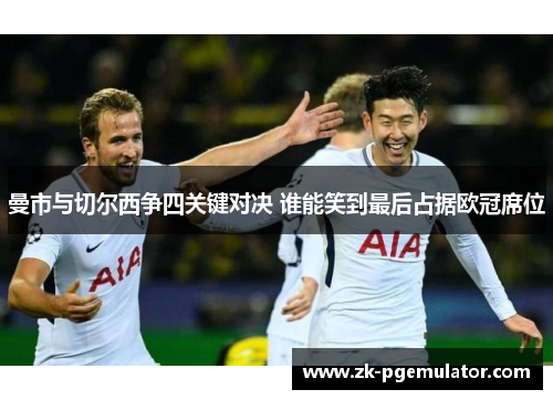 曼市与切尔西争四关键对决 谁能笑到最后占据欧冠席位 曼市与切尔西争四关键对决 谁能笑到最后占据欧冠席位