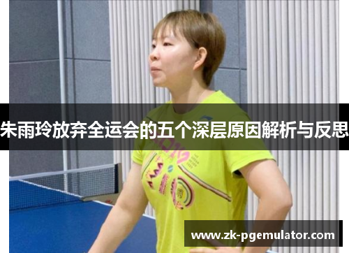 朱雨玲放弃全运会的五个深层原因解析与反思 朱雨玲放弃全运会的五个深层原因解析与反思