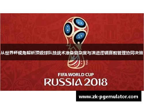 从世界杯视角解析顶级球队技战术准备复杂度与演进逻辑赛前管理协同决策 从世界杯视角解析顶级球队技战术准备复杂度与演进逻辑赛前管理协同决策