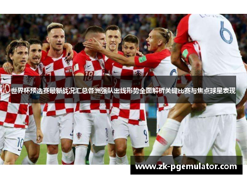 世界杯预选赛最新战况汇总各洲强队出线形势全面解析关键比赛与焦点球星表现 世界杯预选赛最新战况汇总各洲强队出线形势全面解析关键比赛与焦点球星表现