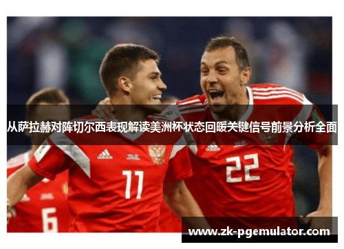 从萨拉赫对阵切尔西表现解读美洲杯状态回暖关键信号前景分析全面 从萨拉赫对阵切尔西表现解读美洲杯状态回暖关键信号前景分析全面