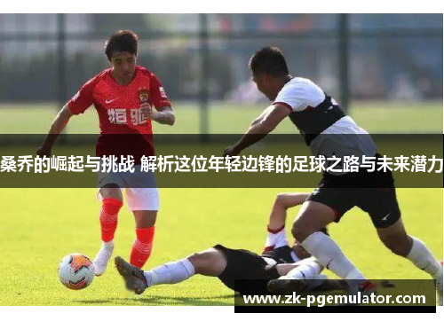 桑乔的崛起与挑战 解析这位年轻边锋的足球之路与未来潜力