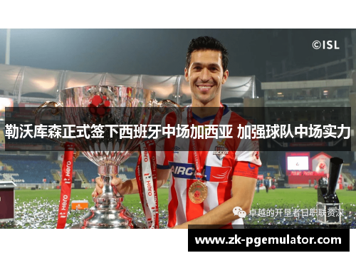 勒沃库森正式签下西班牙中场加西亚 加强球队中场实力