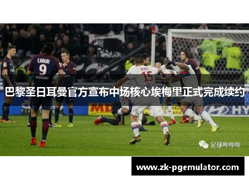 巴黎圣日耳曼官方宣布中场核心埃梅里正式完成续约 巴黎圣日耳曼官方宣布中场核心埃梅里正式完成续约