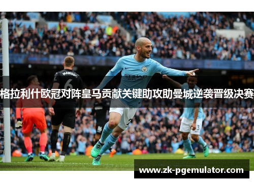 格拉利什欧冠对阵皇马贡献关键助攻助曼城逆袭晋级决赛 格拉利什欧冠对阵皇马贡献关键助攻助曼城逆袭晋级决赛