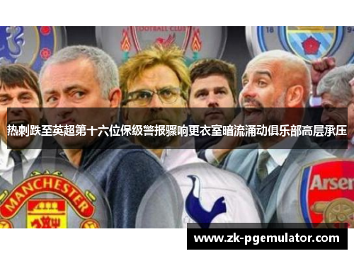 热刺跌至英超第十六位保级警报骤响更衣室暗流涌动俱乐部高层承压 热刺跌至英超第十六位保级警报骤响更衣室暗流涌动俱乐部高层承压