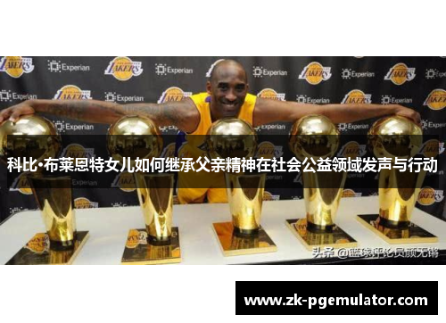 科比·布莱恩特女儿如何继承父亲精神在社会公益领域发声与行动