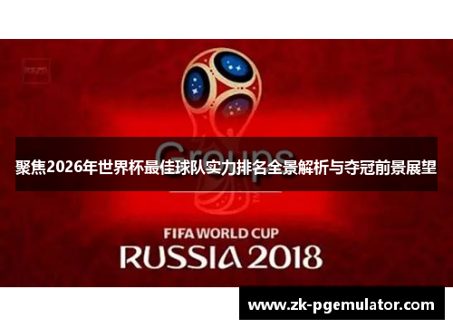 聚焦2026年世界杯最佳球队实力排名全景解析与夺冠前景展望