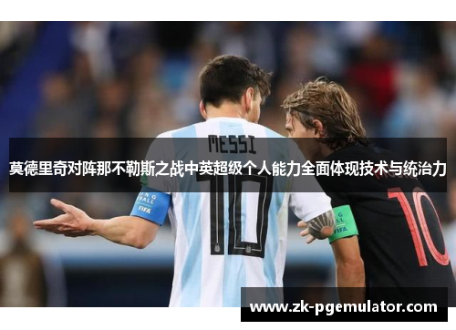 莫德里奇对阵那不勒斯之战中英超级个人能力全面体现技术与统治力