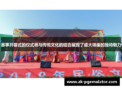 赛事开幕式的仪式感与传统文化的结合展现了盛大场面的独特魅力