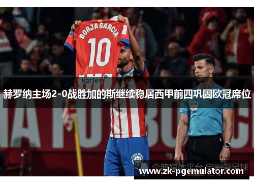 赫罗纳主场2-0战胜加的斯继续稳居西甲前四巩固欧冠席位