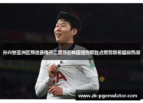 孙兴慜亚洲区预选赛梅开二度领衔韩国强势取胜点燃晋级希望掀热潮